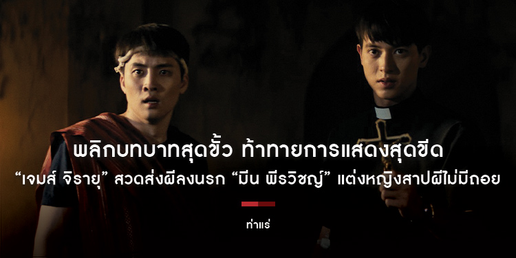 พลิกบทบาทสุดขั้ว ท้าทายการแสดงสุดขีด “เจมส์ จิรายุ” สวดส่งผีลงนรก “มีน พีรวิชญ์” แต่งหญิงสาปผีไม่มีถอย สองความเชื่อ เพื่อปราบสิ่งเดียวใน “ท่าแร่”